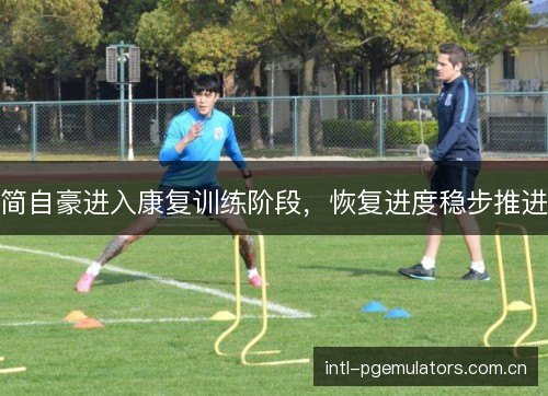 简自豪进入康复训练阶段，恢复进度稳步推进